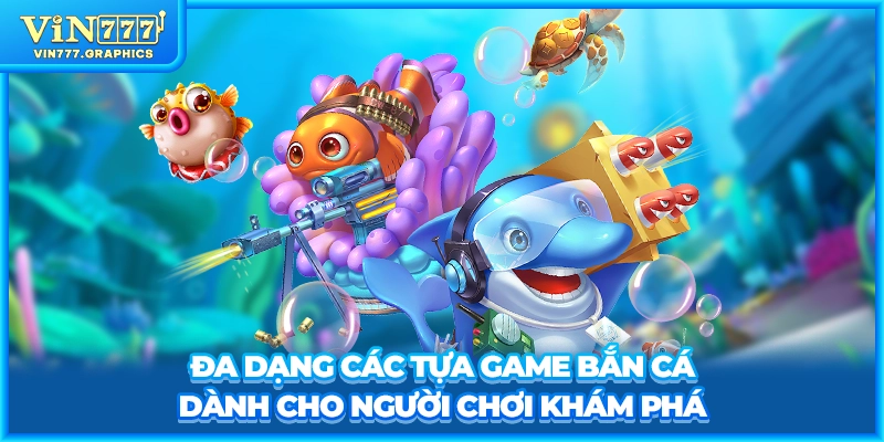 Đa dạng các tựa game bắn cá dành cho người chơi khám phá