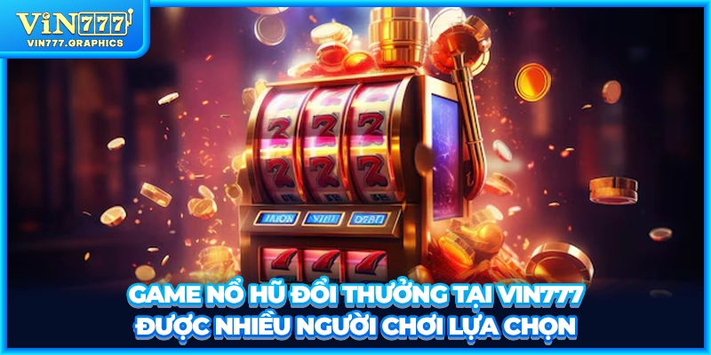 Game nổ hũ đổi thưởng tại VIN777 được nhiều người chơi lựa chọn